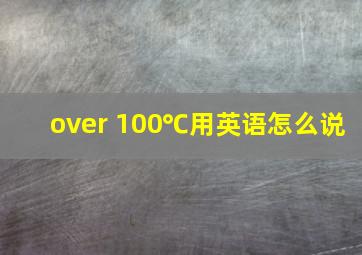 over 100℃用英语怎么说